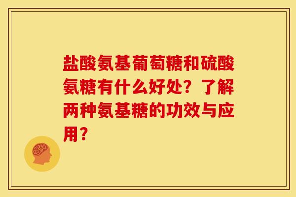 盐酸氨基葡萄糖和硫酸氨糖有什么好处?了解两种氨基糖的功效与应用? 盐酸氨基葡萄糖和硫酸氨糖有什么好处?了解两种氨基糖的功效与应用?