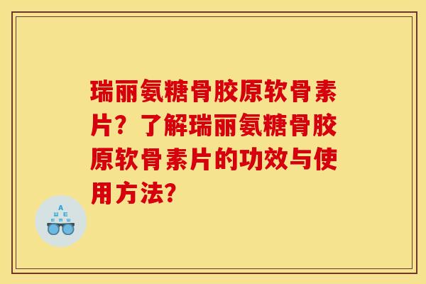 瑞丽氨糖骨胶原软骨素片？了解瑞丽氨糖骨胶原软骨素片的功效与使用方法？