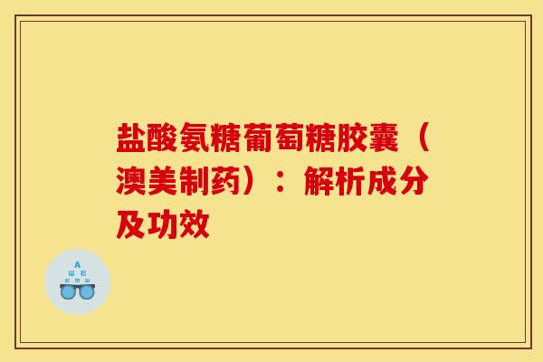 盐酸氨糖葡萄糖胶囊（澳美制药）：解析成分及功效