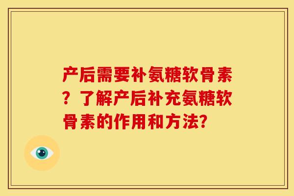 产后需要补氨糖软骨素？了解产后补充氨糖软骨素的作用和方法？