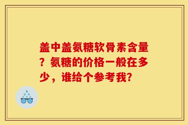 盖中盖氨糖软骨素含量？氨糖的价格一般在多少，谁给个参考我？