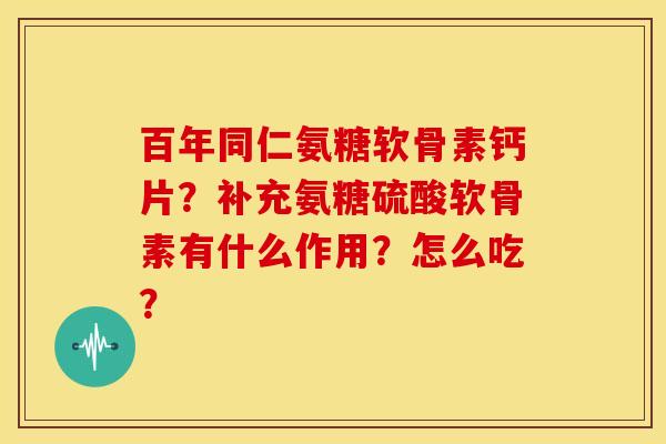 百年同仁氨糖软骨素钙片？补充氨糖硫酸软骨素有什么作用？怎么吃？