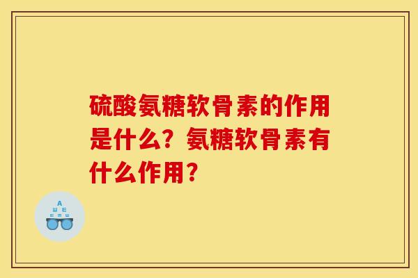硫酸氨糖软骨素的作用是什么？氨糖软骨素有什么作用？