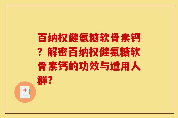 百纳权健氨糖软骨素钙？解密百纳权健氨糖软骨素钙的功效与适用人群？