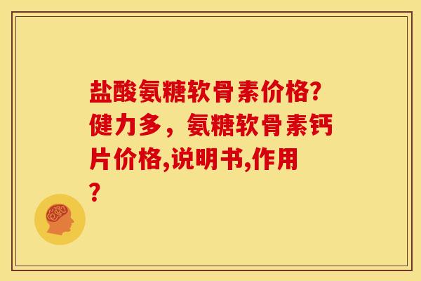 盐酸氨糖软骨素价格？健力多，氨糖软骨素钙片价格,说明书,作用？