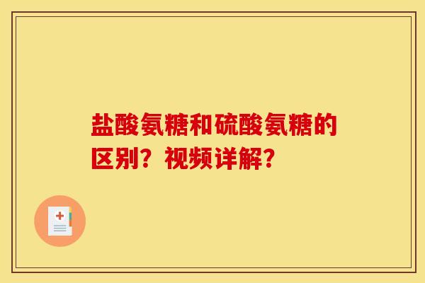 盐酸氨糖和硫酸氨糖的区别？视频详解？