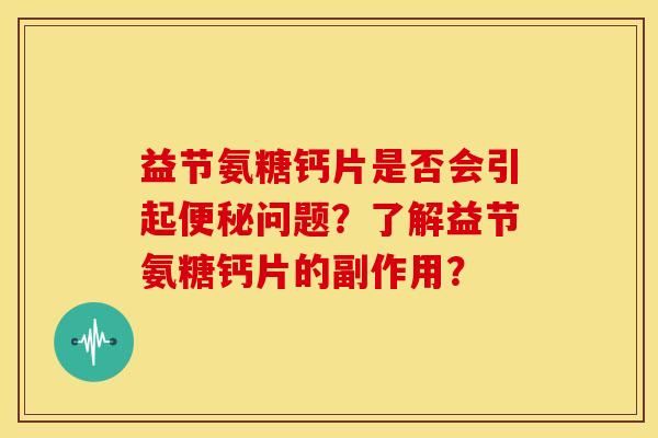 益节氨糖钙片是否会引起便秘问题？了解益节氨糖钙片的副作用？