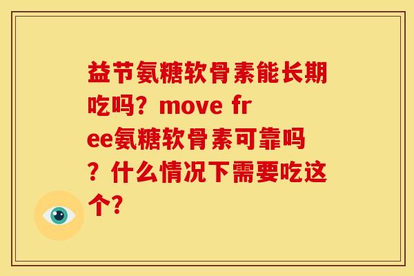 益节氨糖软骨素能长期吃吗？move free氨糖软骨素可靠吗？什么情况下需要吃这个？