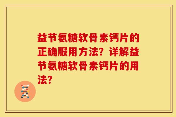 益节氨糖软骨素钙片的正确服用方法？详解益节氨糖软骨素钙片的用法？