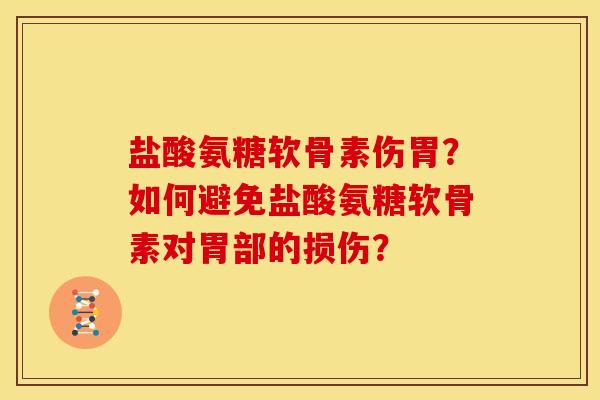 盐酸氨糖软骨素伤胃?如何避免盐酸氨糖软骨素对胃部的损伤? 盐酸氨糖软骨素伤胃?如何避免盐酸氨糖软骨素对胃部的损伤?