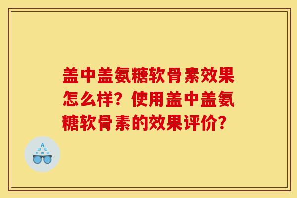 盖中盖氨糖软骨素效果怎么样？使用盖中盖氨糖软骨素的效果评价？