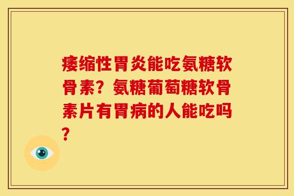 痿缩性胃炎能吃氨糖软骨素？氨糖葡萄糖软骨素片有胃病的人能吃吗？