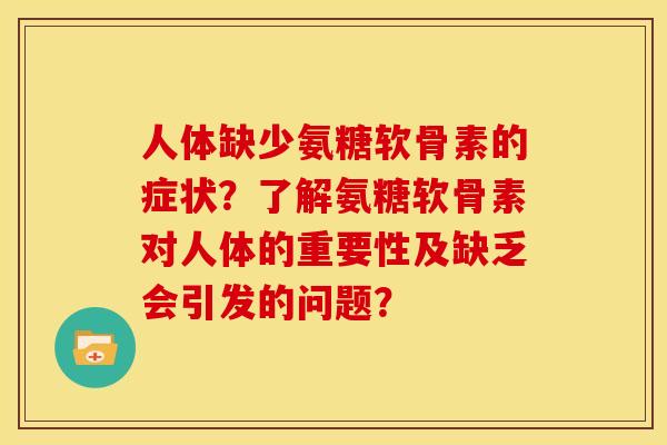 人体缺少氨糖软骨素的症状？了解氨糖软骨素对人体的重要性及缺乏会引发的问题？