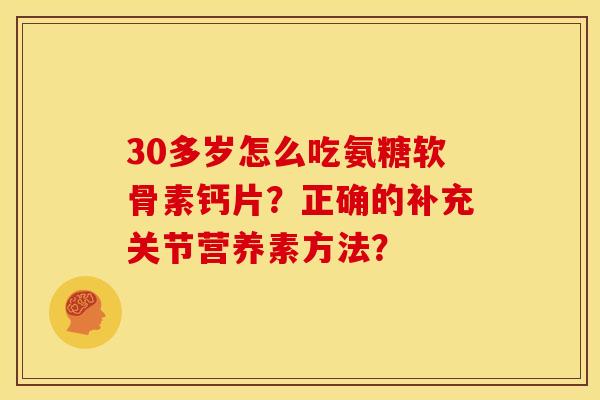 30多岁怎么吃氨糖软骨素钙片?正确的补充关节营养素方法? 30多岁怎么吃氨糖软骨素钙片?正确的补充关节营养素方法?