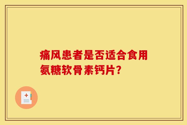 痛风患者是否适合食用氨糖软骨素钙片？