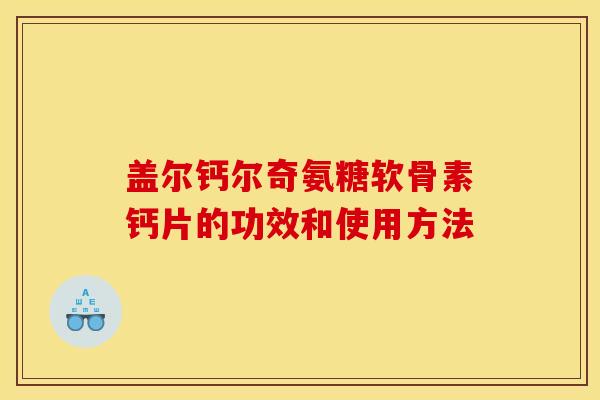盖尔钙尔奇氨糖软骨素钙片的功效和使用方法