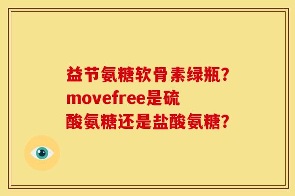 益节氨糖软骨素绿瓶？movefree是硫酸氨糖还是盐酸氨糖？