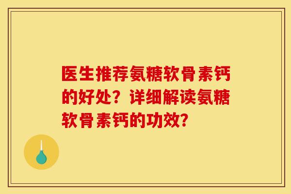 医生推荐氨糖软骨素钙的好处?详细解读氨糖软骨素钙的功效? 医生推荐氨糖软骨素钙的好处?详细解读氨糖软骨素钙的功效?
