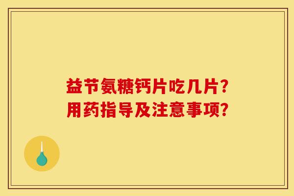 益节氨糖钙片吃几片?用药指导及注意事项? 益节氨糖钙片吃几片?用药指导及注意事项?
