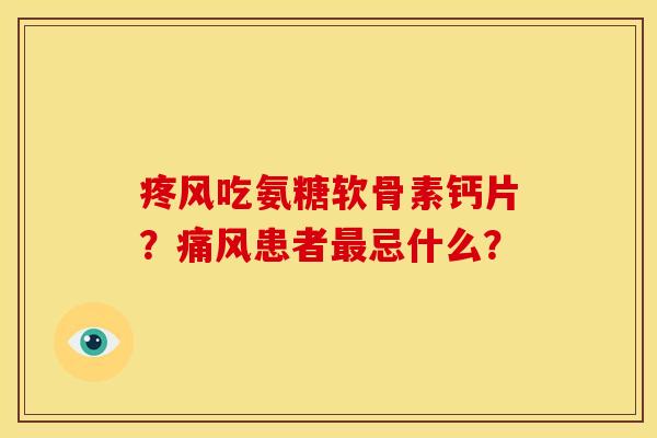 疼风吃氨糖软骨素钙片？痛风患者最忌什么？