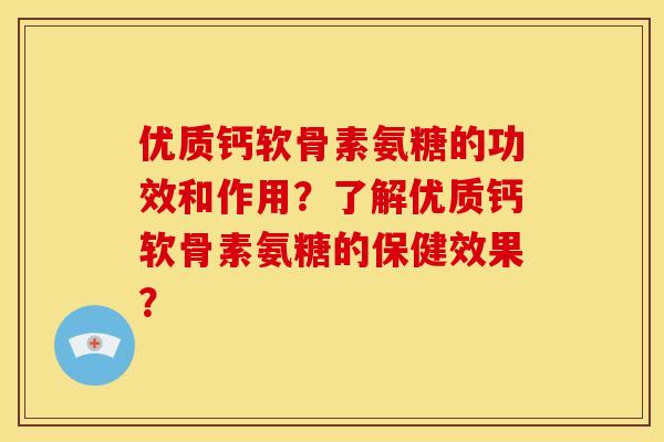 优质钙软骨素氨糖的功效和作用?了解优质钙软骨素氨糖的保健效果? 优质钙软骨素氨糖的功效和作用?了解优质钙软骨素氨糖的保健效果?