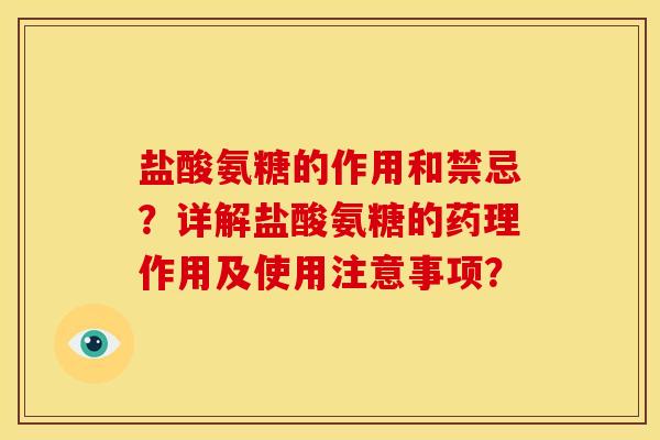 盐酸氨糖的作用和禁忌?详解盐酸氨糖的药理作用及使用注意事项? 盐酸氨糖的作用和禁忌?详解盐酸氨糖的药理作用及使用注意事项?