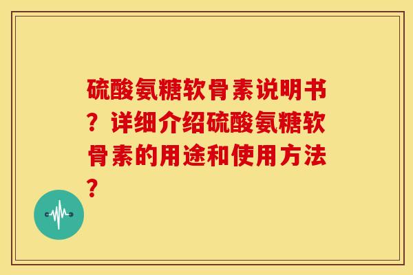 硫酸氨糖软骨素说明书?详细介绍硫酸氨糖软骨素的用途和使用方法? 硫酸氨糖软骨素说明书?详细介绍硫酸氨糖软骨素的用途和使用方法?