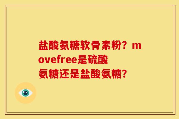 盐酸氨糖软骨素粉？movefree是硫酸氨糖还是盐酸氨糖？