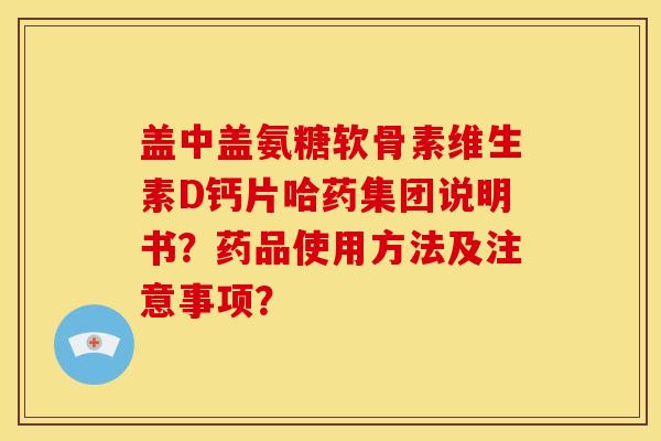 盖中盖氨糖软骨素维生素D钙片哈药集团说明书？药品使用方法及注意事项？