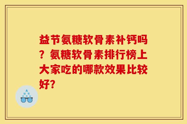 益节氨糖软骨素补钙吗？氨糖软骨素排行榜上大家吃的哪款效果比较好？