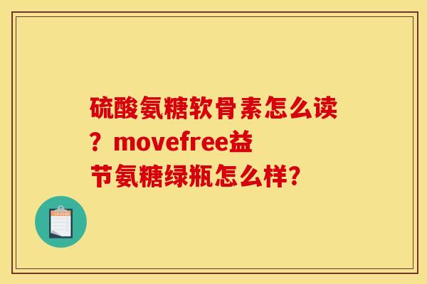硫酸氨糖软骨素怎么读？movefree益节氨糖绿瓶怎么样？