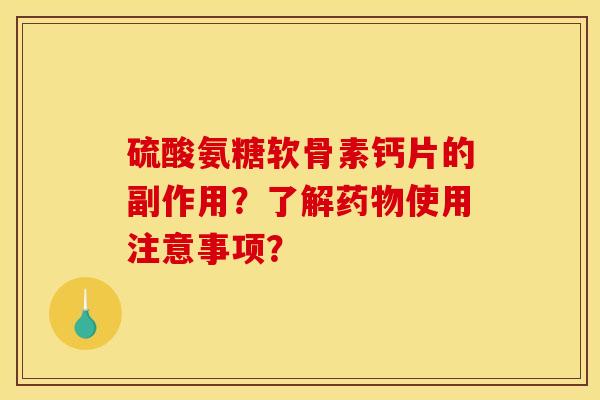 硫酸氨糖软骨素钙片的副作用？了解药物使用注意事项？