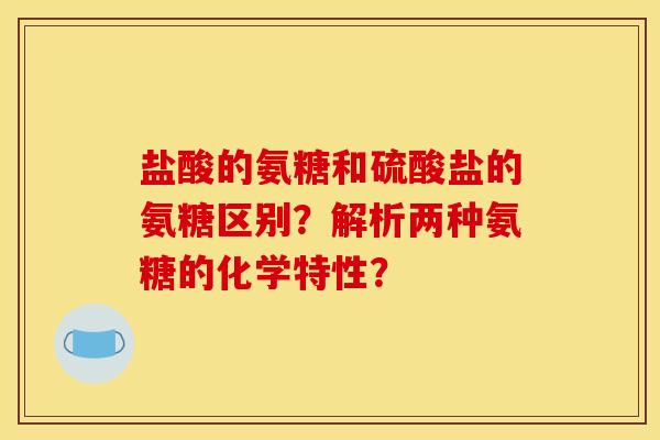 盐酸的氨糖和硫酸盐的氨糖区别？解析两种氨糖的化学特性？