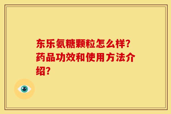 东乐氨糖颗粒怎么样？药品功效和使用方法介绍？