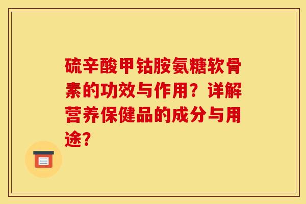 硫辛酸甲钴胺氨糖软骨素的功效与作用？详解营养保健品的成分与用途？