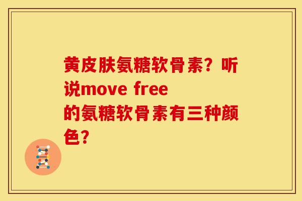 黄氨糖软骨素?听说move free的氨糖软骨素有三种颜色? 黄氨糖软骨素?听说move free的氨糖软骨素有三种颜色?