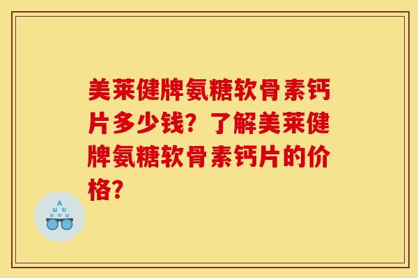 美莱健牌氨糖软骨素钙片多少钱?了解美莱健牌氨糖软骨素钙片的价格? 美莱健牌氨糖软骨素钙片多少钱?了解美莱健牌氨糖软骨素钙片的价格?