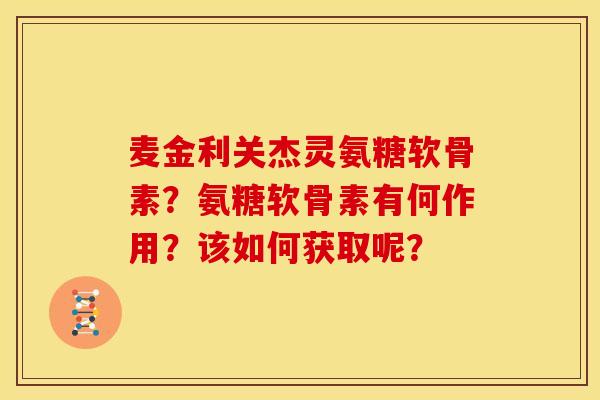麦金利关杰灵氨糖软骨素？氨糖软骨素有何作用？该如何获取呢？