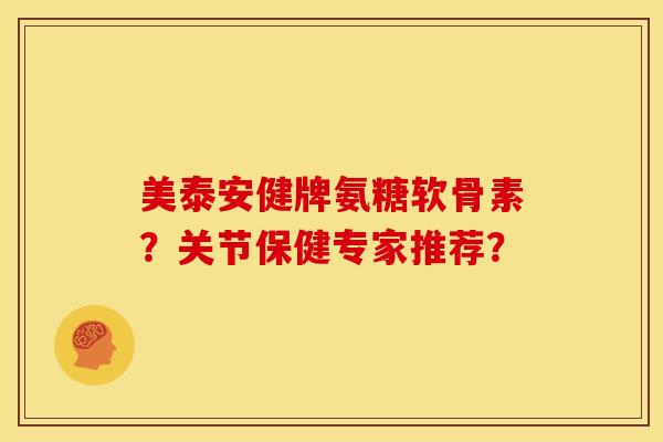 美泰安健牌氨糖软骨素？关节保健专家推荐？