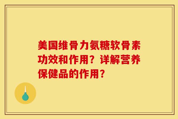 美国维骨力氨糖软骨素功效和作用？详解营养保健品的作用？