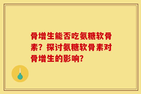 骨增生能否吃氨糖软骨素？探讨氨糖软骨素对骨增生的影响？