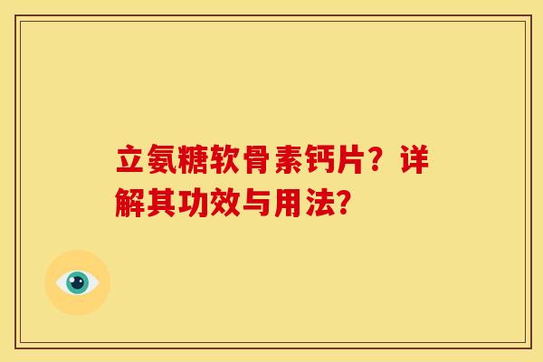 立氨糖软骨素钙片?详解其功效与用法? 立氨糖软骨素钙片?详解其功效与用法?