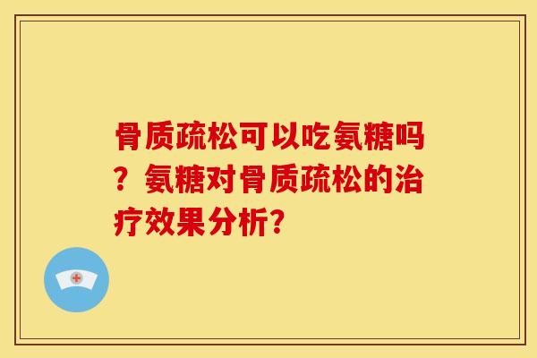 骨质疏松可以吃氨糖吗？氨糖对骨质疏松的治疗效果分析？