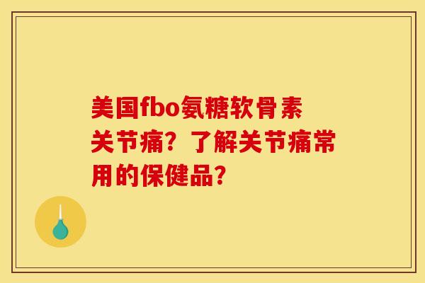 美国fbo氨糖软骨素关节痛？了解关节痛常用的保健品？