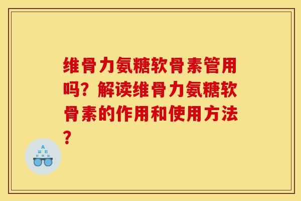 维骨力氨糖软骨素管用吗？解读维骨力氨糖软骨素的作用和使用方法？