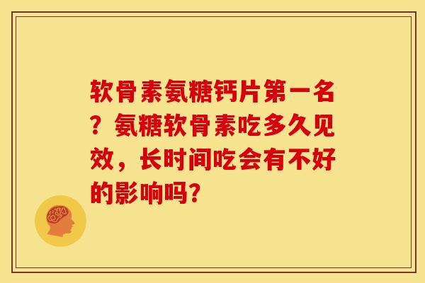 软骨素氨糖钙片第一名？氨糖软骨素吃多久见效，长时间吃会有不好的影响吗？