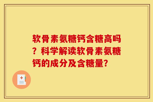 软骨素氨糖钙含糖高吗？科学解读软骨素氨糖钙的成分及含糖量？