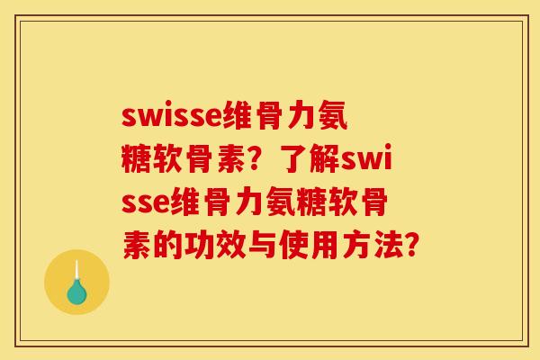 swisse维骨力氨糖软骨素？了解swisse维骨力氨糖软骨素的功效与使用方法？
