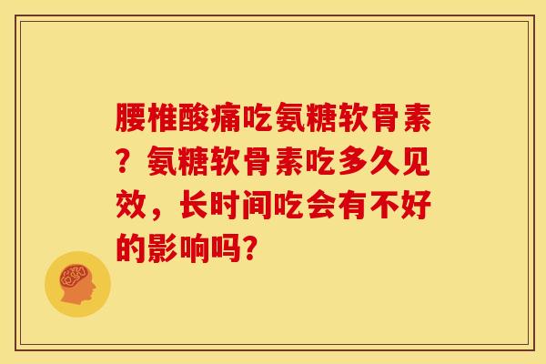 腰椎酸痛吃氨糖软骨素？氨糖软骨素吃多久见效，长时间吃会有不好的影响吗？
