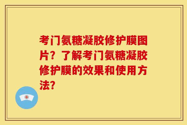 考门氨糖凝胶修护膜图片？了解考门氨糖凝胶修护膜的效果和使用方法？